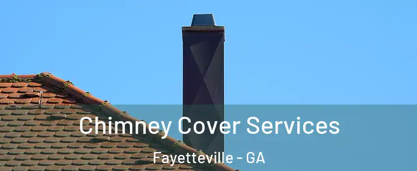 Chimney Cover Services Fayetteville - GA